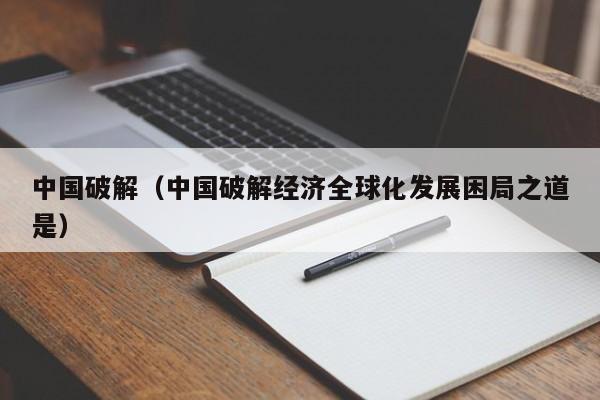 中国破解（中国破解经济全球化发展困局之道是）