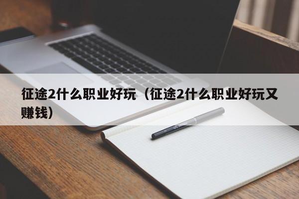 征途2什么职业好玩（征途2什么职业好玩又赚钱）