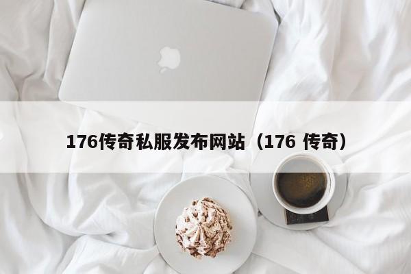 176传奇私服发布网站（176 传奇）