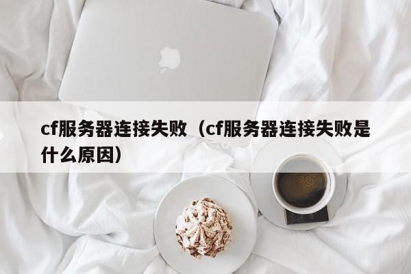 cf服务器连接失败（cf服务器连接失败是什么原因）