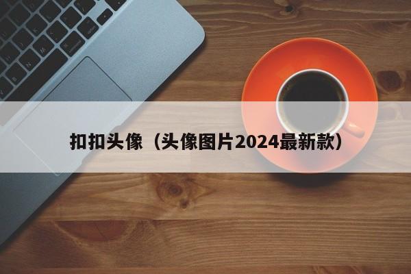 扣扣头像（头像图片2024最新款）