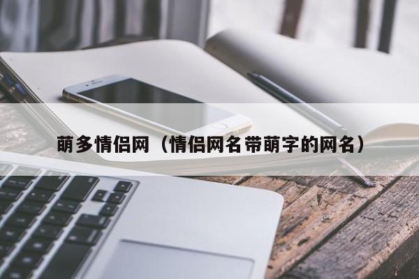 萌多情侣网（情侣网名带萌字的网名）