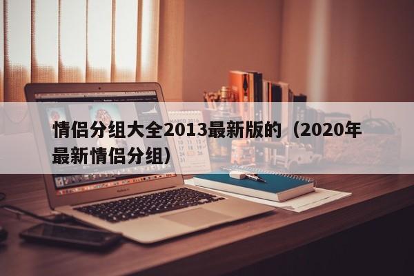 情侣分组大全2013最新版的（2020年最新情侣分组）