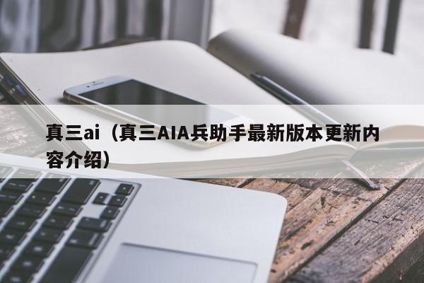 真三ai（真三AIA兵助手最新版本更新内容介绍）