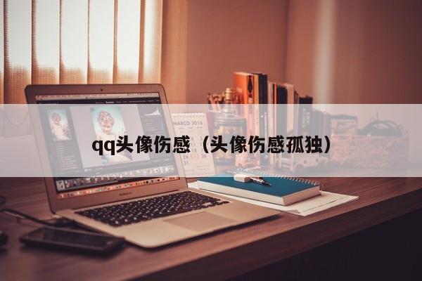 qq头像伤感（头像伤感孤独）