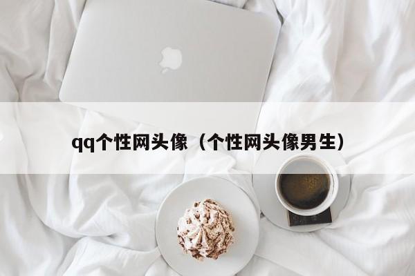 qq个性网头像（个性网头像男生）