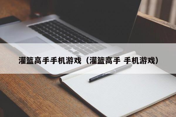 灌篮高手手机游戏（灌篮高手 手机游戏）