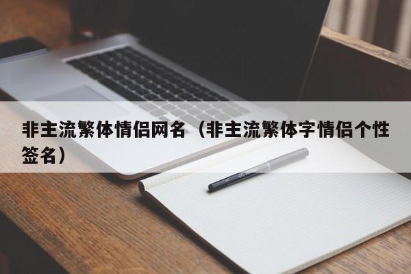 非主流繁体情侣网名（非主流繁体字情侣个性签名）