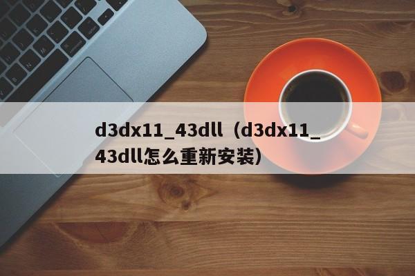 d3dx11_43dll（d3dx11_43dll怎么重新安装）