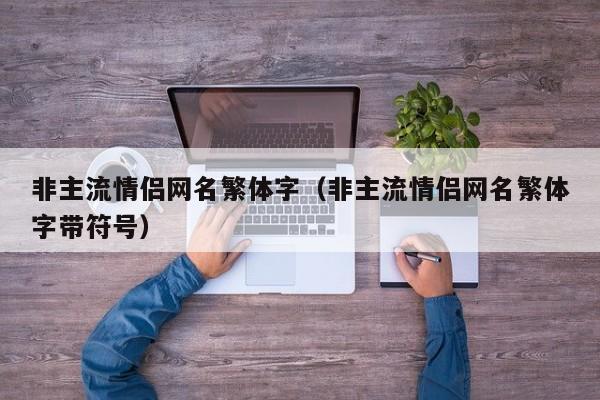 非主流情侣网名繁体字（非主流情侣网名繁体字带符号）