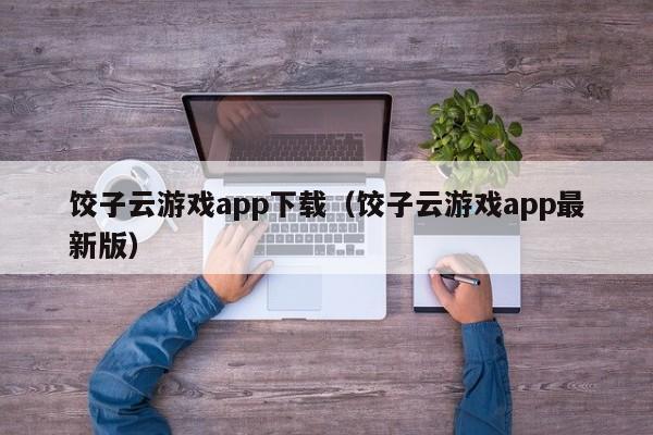 饺子云游戏app下载（饺子云游戏app最新版）