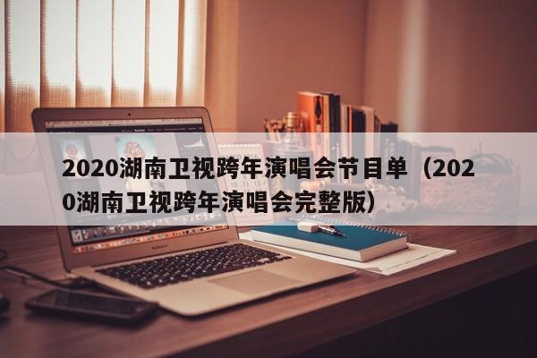 2020湖南卫视跨年演唱会节目单（2020湖南卫视跨年演唱会完整版）