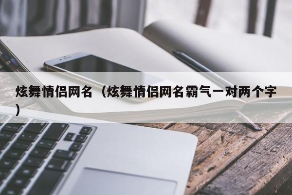 炫舞情侣网名（炫舞情侣网名霸气一对两个字）