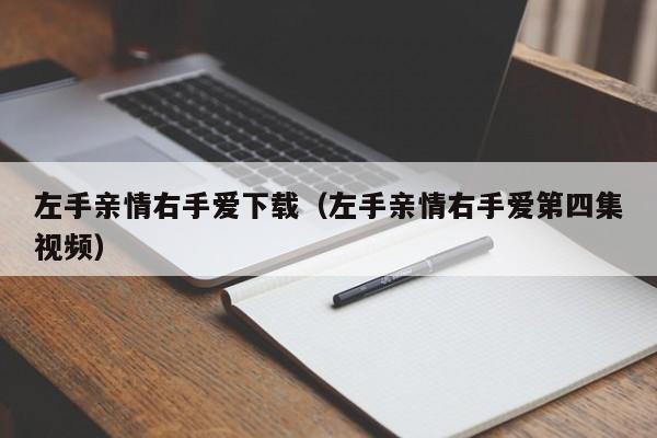 左手亲情右手爱下载（左手亲情右手爱第四集视频）