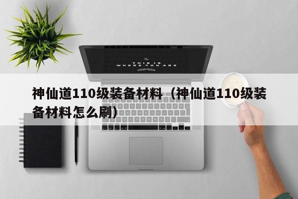 神仙道110级装备材料（神仙道110级装备材料怎么刷）