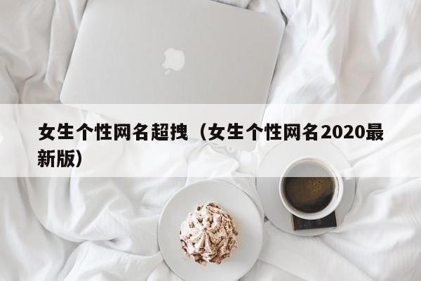 女生个性网名超拽（女生个性网名2020最新版）