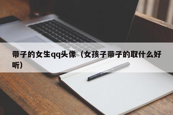 带子的女生qq头像（女孩子带子的取什么好听）