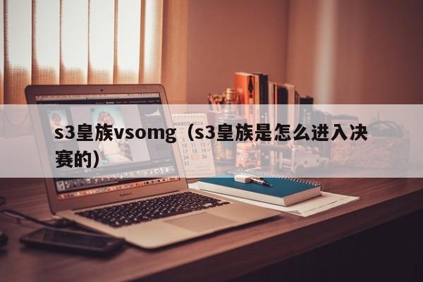 s3皇族vsomg（s3皇族是怎么进入决赛的）