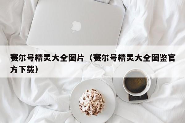 赛尔号精灵大全图片（赛尔号精灵大全图鉴官方下载）