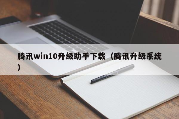 腾讯win10升级助手下载（腾讯升级系统）