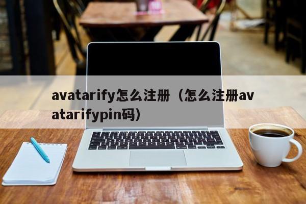 avatarify怎么注册（怎么注册avatarifypin码）