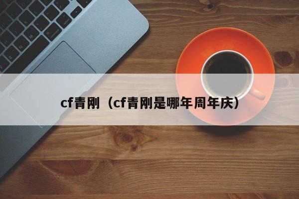 cf青刚（cf青刚是哪年周年庆）