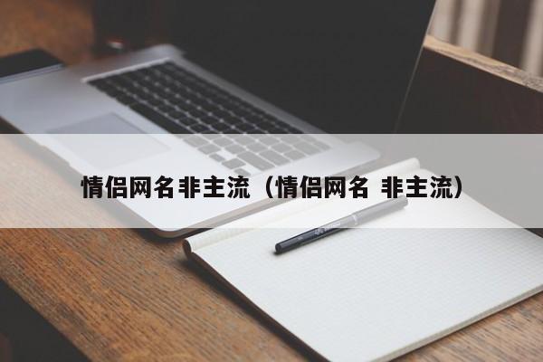 情侣网名非主流（情侣网名 非主流）