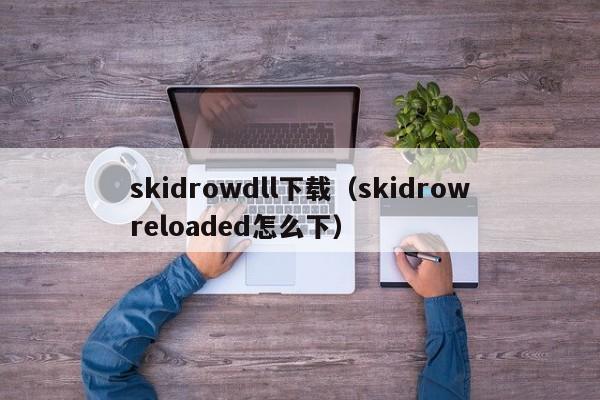 skidrowdll下载（skidrowreloaded怎么下）