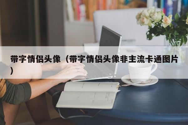 带字情侣头像（带字情侣头像非主流卡通图片）