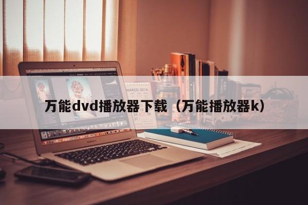 万能dvd播放器下载（万能播放器k）