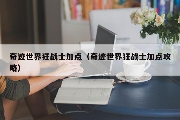 奇迹世界狂战士加点（奇迹世界狂战士加点攻略）