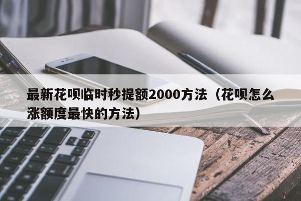 最新花呗临时秒提额2000方法（花呗怎么涨额度最快的方法）