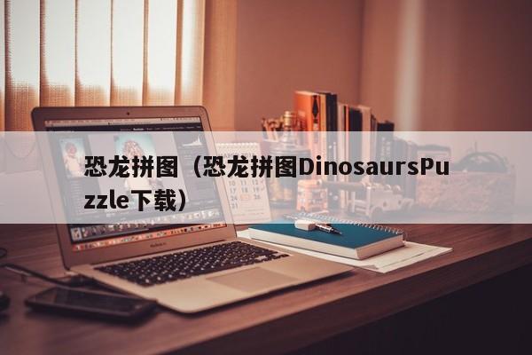 恐龙拼图（恐龙拼图DinosaursPuzzle下载）