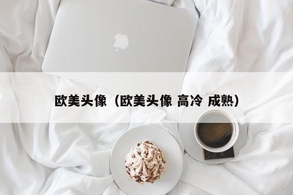 欧美头像（欧美头像 高冷 成熟）