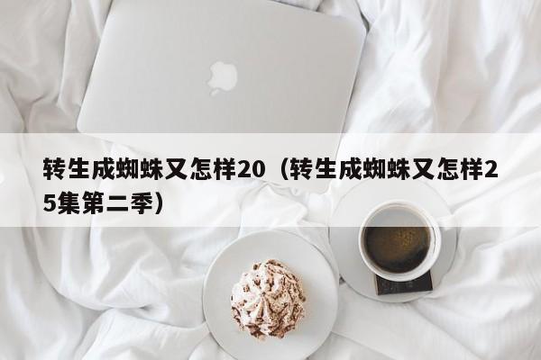 转生成蜘蛛又怎样20（转生成蜘蛛又怎样25集第二季）