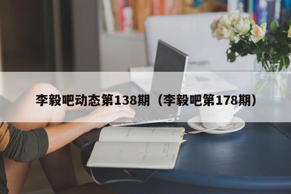 李毅吧动态第138期（李毅吧第178期）