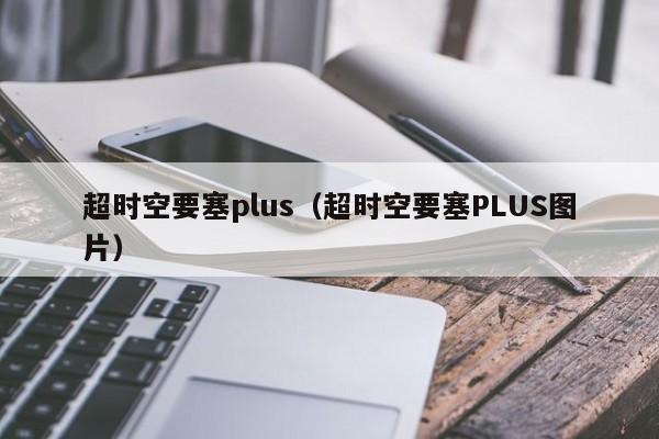 超时空要塞plus（超时空要塞PLUS图片）